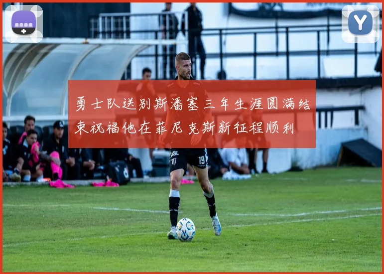 勇士队送别斯潘塞三年生涯圆满结束祝福他在菲尼克斯新征程顺利