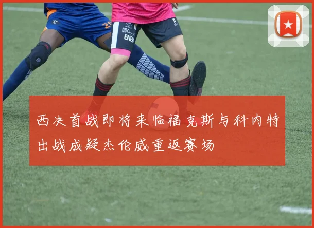 西决首战即将来临福克斯与科内特出战成疑杰伦威重返赛场
