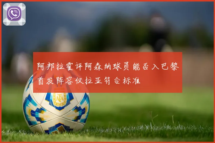阿邦拉霍评阿森纳球员能否入巴黎首发阵容仅拉亚符合标准